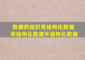 数据的组织有结构化数据 非结构化数据半结构化数据